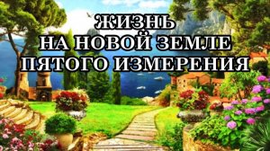 ЖИЗНЬ НА НОВОЙ ЗЕМЛЕ. Произойдет процесс объединения человечества, согласно Законам Мироздания