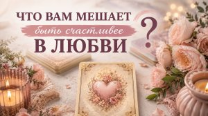 💗 ЧТО МЕШАЕТ БЫТЬ СЧАСТЛИВЕЕ В ЛЮБВИ? Расклад Ленорман.