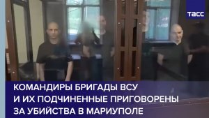 Командиры бригады ВСУ и их подчиненные приговорены за убийства в Мариуполе