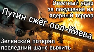 Путин сжёг пол-Киева. Покушение на ядерный терроризм. Ответный удар - до конца этой недели