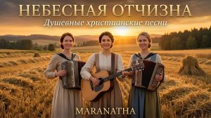 🙏НЕБЕСНАЯ ОТЧИЗНА | Душевные христианские песни | Maranatha