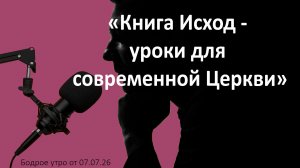 Бодрое утро 07.07.26 - «Книга Исход - уроки для современной Церкви»