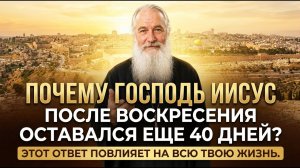 Почему Господь Иисус после воскресения оставался еще 40 дней? Этот ответ повлияет на всю твою жизнь