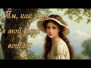 Ты, как заря, в мой тихий мир вошла.