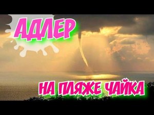 АДЛЕР ПЛЯЖ ЧАЙКА СМЕРЧ В МОРЕ МАДАРИН
