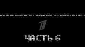 А что если зеркальные заставки Первого Канала существовали в наше время ЧАСТЬ 6
