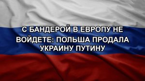 С Бандерой в Европу не войдете: Польша продала Украину Путину