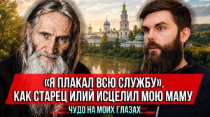 ❗️«Я плакал всю службу». Как старец Илий исцелил мою маму. Чудо на моих глазах