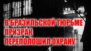Призраки снятые на камеру new 2017. В БРАЗИЛЬСКОЙ ТЮРЬМЕ ПРИЗРАК ПЕРЕПОЛОШИЛ ОХРАНУ