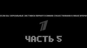 А что если зеркальные заставки Первого Канала существовали в наше время ЧАСТЬ 5