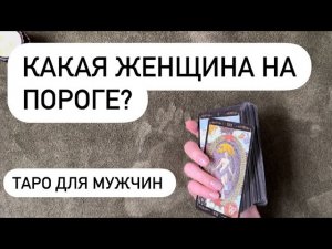 КАКАЯ ЖЕНЩИНА НА ПОРОГЕ? ТАРО ДЛЯ МУЖЧИН. РАСКЛАД ДЛЯ МУЖЧИН