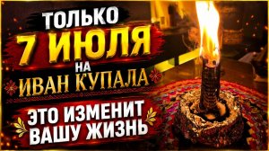 7 июля! На Иван Купалу! Это изменит вашу жизнь, если все идет не так!