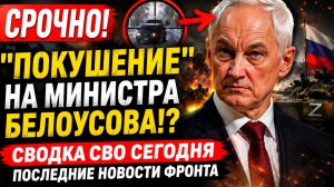 СРОЧНО! «ПОКYШЕНИЕ» НА МИНИСТРА БЕЛОУСОВА!? СВОДКА СВО СЕГОДНЯ ПОСЛЕДНИЕ НОВОСТИ ФРОНТА