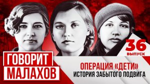 МАЛАХОВ. ВЫПУСК 36. ОПЕРАЦИЯ «ДЕТИ» ИСТОРИЯ ЗАБЫТОГО ПОДВИГА