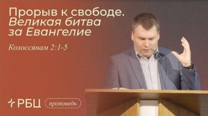 Прорыв к свободе. Великая битва за Евангелие. Тимофей Алексеев (Колоссянам 2:1-5)