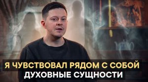 Я чувствовал рядом с собой духовные сущности
