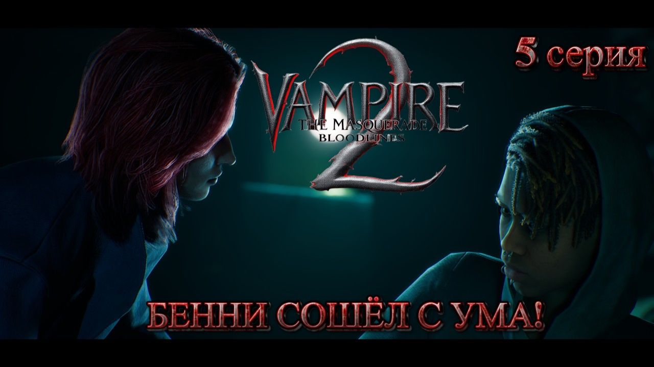 Vampire The Masquerade - Bloodlines 2  По следам безумца Бенни