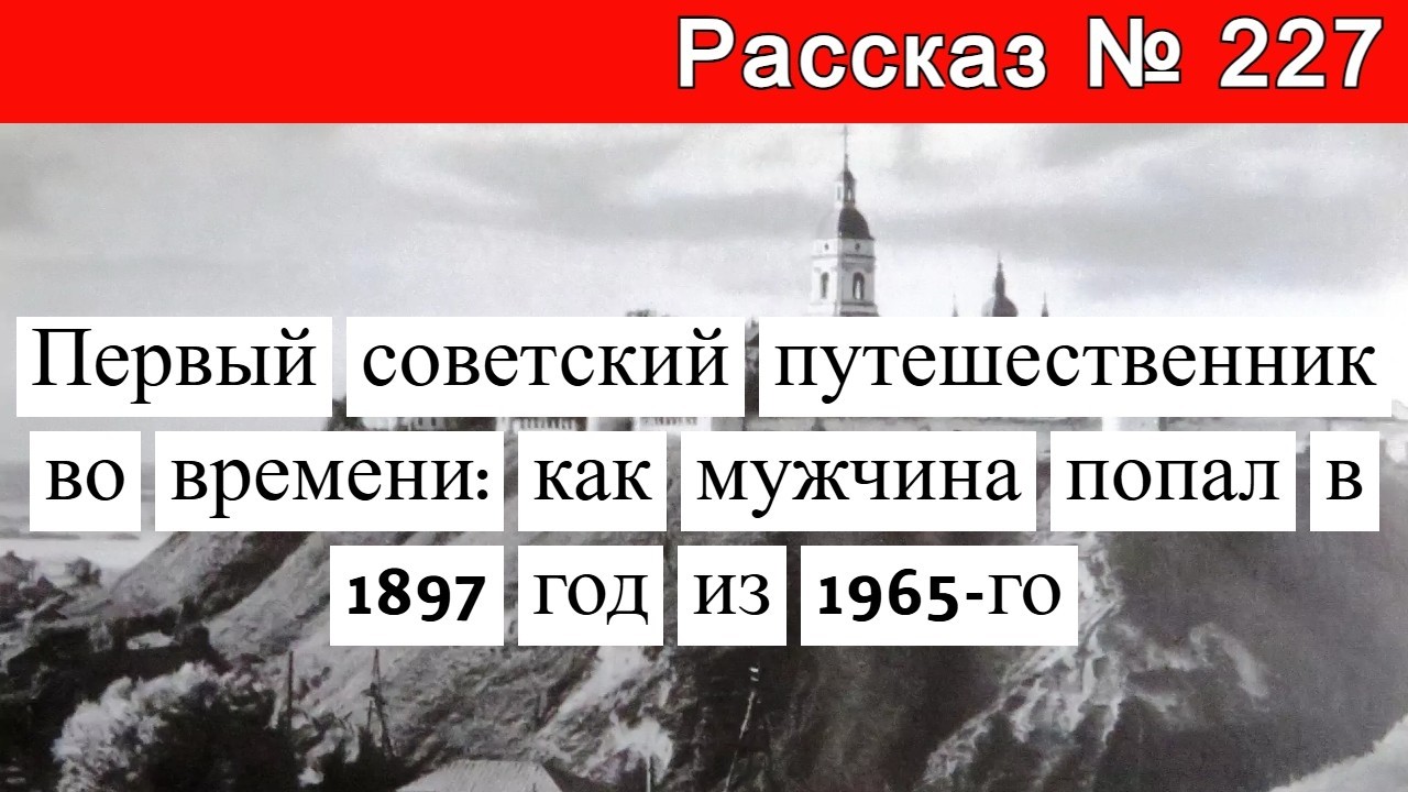 Рассказ № 227 Первый советский путешественник во времени: как мужчина попал в 1897 год из 1965-го смотреть онлайн
