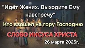 «Кто взошел на гору Господню», «Идёт Жених, выходите Ему навстречу» — слово Иисуса Христа