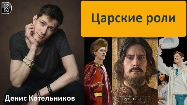 Царские роли Дениса Котельникова: князь Александр Невский, царь Иван Грозный, король Людовик XIII