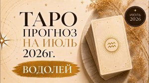 ВОДОЛЕЙ - ТАРО ПРОГНОЗ на ИЮЛЬ 2026г. ДУШЕВНОЕ ТАРО