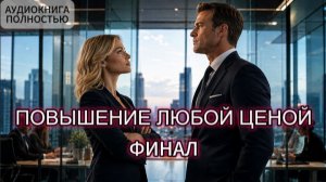 ПОВЫШЕНИЕ ЛЮБОЙ ЦЕНОЙ | ФИНАЛ | АУДИОКНИГА ПОЛНОСТЬЮ | ЛЮБОВНЫЙ РОМАН