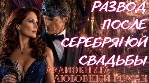 АУДИОКНИГА: РАЗВОД ПОСЛЕ СЕРЕБРЯНОЙ СВАДЬБЫ СЛУШАТЬ ЛЮБОВНЫЙ РОМАН