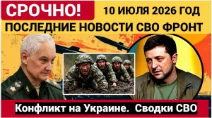 Сводка с фронта СВО и карта боевых действий на Украине сегодня 10.07.2026