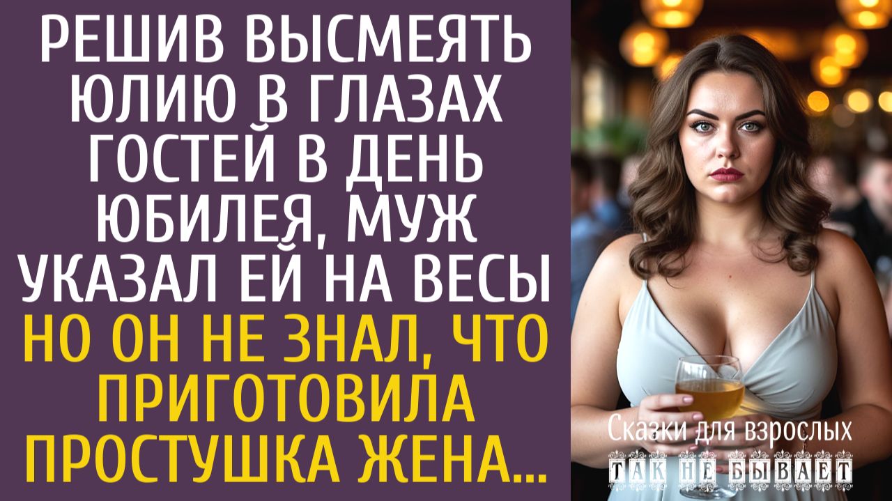 Истории из жизни Решив высмеять жену в глазах гостей в день юбилея, указал ей на весы… смотреть онлайн