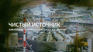Чистый источник. Как готовят к физическому пуску АЭС «Аккую»