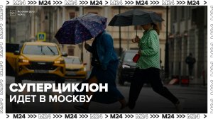 Суперциклон принесет в Москву сильные дожди 11 и 12 июля - Москва 24