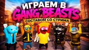 ИГРАЕМ В GANG BEASTS СОСТАВОМ СО СТРИМА!