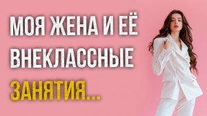 Истории измен - Моя жена и её внеклассные занятия