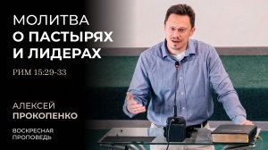 Молитва о пастырях и лидерах (Рим 15:29-33). Алексей Прокопенко