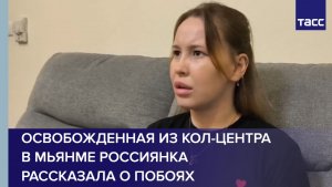 Освобожденная из кол-центра в Мьянме россиянка рассказала о побоях