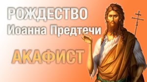 Акафист Рождеству Иоанна Предтечи ☦ Слушать • 7 июля | #молитва с текстом, читает священник