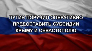 Путин поручил оперативно предоставить субсидии Крыму и Севастополю