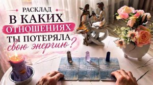 💗 РАСКЛАД ПОТОК - В КАКИХ ОТНОШЕНИЯХ ТЫ ПОТЕРЯЛА ЭНЕРГИЮ?