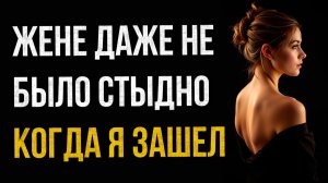 Истории измен - Жене даже не было стыдно когда я зашел