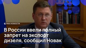 В России ввели полный запрет на экспорт дизеля, сообщил Новак
