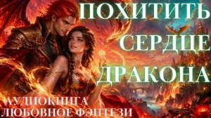 ЛЮБОВНОЕ ФЭНТЕЗИ: ПОХИТИТЬ СЕРДЦЕ ДРАКОНА СЛУШАТЬ АУДИОКНИГА