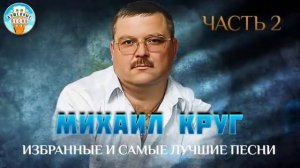 МИХАИЛ КРУГ ИЗБРАННЫЕ И САМЫЕ ЛУЧШИЕ ПЕСНИ
