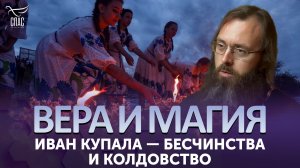 Иван Купала — бесчинства и колдовство / Вера и магия