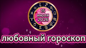 Любовный гороскоп на 15 июля 2026 года