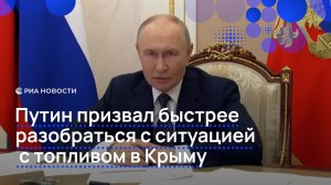 Путин призвал быстрее разобраться с ситуацией с топливом в Крыму