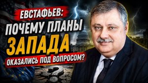 Евстафьев почему планы Запада оказались под вопросом