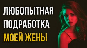 Истории измен - Любопытная подработка моей жены