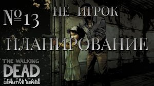 НЕ ИГРОК/ЧАСТЬ №13/ПЛАНИРОВАНИЕ/The Walking Dead The Telltale Definitive Series