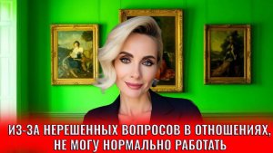 Из-за нерешённых вопросов в отношениях я не могу нормально работать и заниматься бизнесом