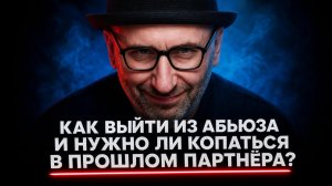 Как выйти из абьюза и нужно ли копаться в прошлом партнёра?